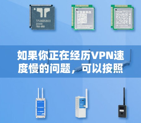 如果你正在经历VPN速度慢的问题,可以按照以下步骤逐步排查和解决 如果你正在经历VPN速度慢的问题,可以按照以下步骤逐步排查和解决