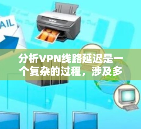 分析VPN线路延迟是一个复杂的过程,涉及多个因素和工具。以下是分步的解决方案,帮助你有效分析并优化VPN延迟 分析VPN线路延迟是一个复杂的过程,涉及多个因素和工具。以下是分步的解决方案,帮助你有效分析并优化VPN延迟