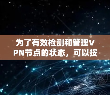 为了有效检测和管理VPN节点的状态,可以按照以下步骤进行 为了有效检测和管理VPN节点的状态,可以按照以下步骤进行