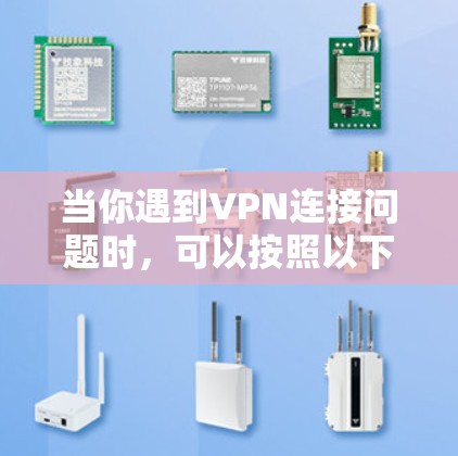 当你遇到VPN连接问题时,可以按照以下步骤逐步排查和解决问题 当你遇到VPN连接问题时,可以按照以下步骤逐步排查和解决问题