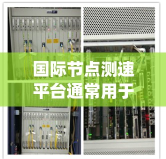 国际节点测速平台通常用于评估和监控网络节点的性能，例如带宽、延迟、packet loss等。这些平台可以帮助用户在全球范围内测试网络的质量和稳定性