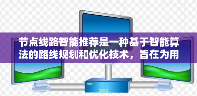 节点线路智能推荐是一种基于智能算法的路线规划和优化技术,旨在为用户提供最优路线建议,考虑多种因素,如时间、距离、交通拥堵、天气等,以提高效率和用户体验。以下是实现节点线路智能推荐的关键步骤和方法 节点线路智能推荐是一种基于智能算法的路线规划和优化技术,旨在为用户提供最优路线建议,考虑多种因素,如时间、距离、交通拥堵、天气等,以提高效率和用户体验。以下是实现节点线路智能推荐的关键步骤和方法