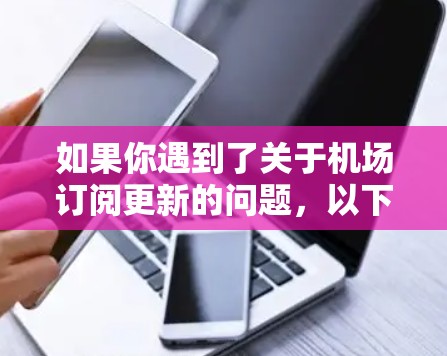 如果你遇到了关于机场订阅更新的问题,以下是一些建议和步骤,帮助你解决问题 如果你遇到了关于机场订阅更新的问题,以下是一些建议和步骤,帮助你解决问题