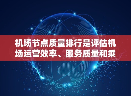 机场节点质量排行是评估机场运营效率、服务质量和乘客体验的重要工具。以下是一些常见的机场节点及其质量评估指标和排行方法