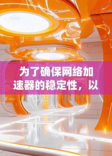 为了确保网络加速器的稳定性，以下是一套系统的检测和维护方案，帮助你有效监控和解决潜在问题