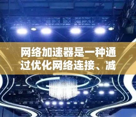 网络加速器是一种通过优化网络连接、减少延迟、提高带宽或安全性来加速网络访问的工具。它可以用于多种场景，如企业网络、个人用户、开发者或内容分发。以下是一些使用网络加速器的常见技巧和建议