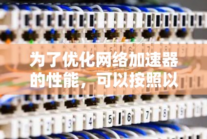 为了优化网络加速器的性能，可以按照以下步骤进行设置和调整