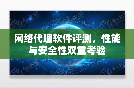 网络代理软件评测，性能与安全性双重考验