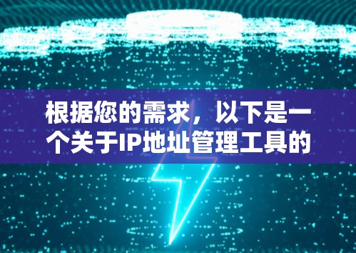 根据您的需求,以下是一个关于IP地址管理工具的分步指南 根据您的需求,以下是一个关于IP地址管理工具的分步指南