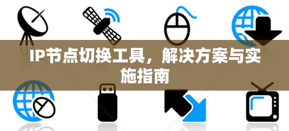IP节点切换工具,解决方案与实施指南 IP节点切换工具,解决方案与实施指南