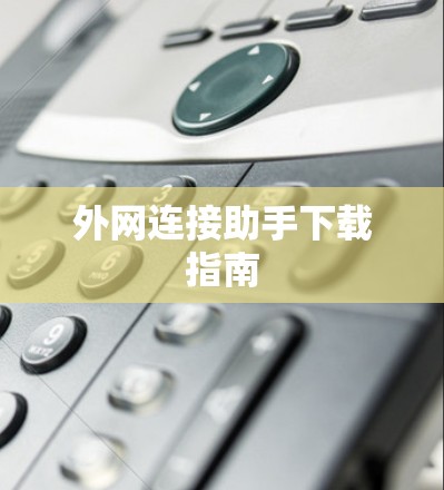 外网连接助手下载指南 外网连接助手下载指南