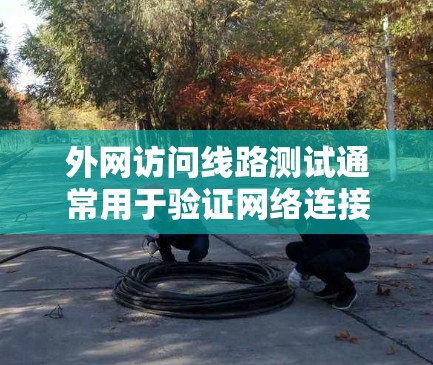 外网访问线路测试通常用于验证网络连接的质量、稳定性和性能,确保数据能够正常、顺利地传输到外网。以下是一些常用的测试方法和工具,可以帮助你进行外网访问线路测试 外网访问线路测试通常用于验证网络连接的质量、稳定性和性能,确保数据能够正常、顺利地传输到外网。以下是一些常用的测试方法和工具,可以帮助你进行外网访问线路测试