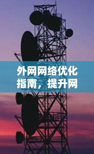 外网网络优化指南,提升网络性能与稳定性 外网网络优化指南,提升网络性能与稳定性