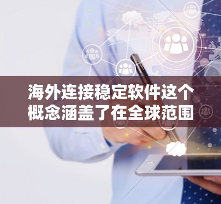 海外连接稳定软件这个概念涵盖了在全球范围内运行稳定、高效的软件产品，涉及多个关键方面