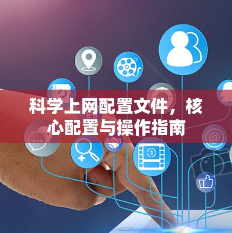 科学上网配置文件,核心配置与操作指南 科学上网配置文件,核心配置与操作指南