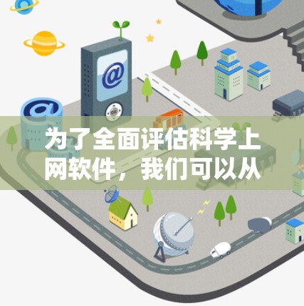 为了全面评估科学上网软件，我们可以从以下几个关键方面进行分析和比较