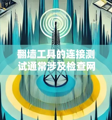 翻墙工具的连接测试通常涉及检查网络、代理设置、DNS解析和端口配置等多个方面。以下是一些常见的测试步骤和方法