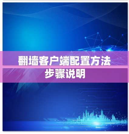 翻墙客户端配置方法步骤说明 翻墙客户端配置方法步骤说明