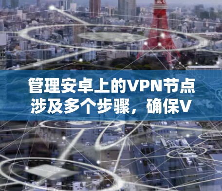 管理安卓上的VPN节点涉及多个步骤，确保VPN服务器正常运行和连接稳定。以下是详细的步骤指南