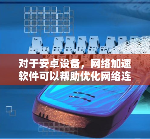 对于安卓设备，网络加速软件可以帮助优化网络连接，提升数据传输速度和稳定性。以下是一些常见的安卓网络加速软件和优化方法