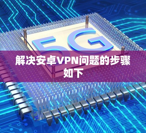 解决安卓VPN问题的步骤如下