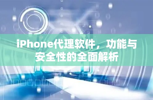 iPhone代理软件，功能与安全性的全面解析