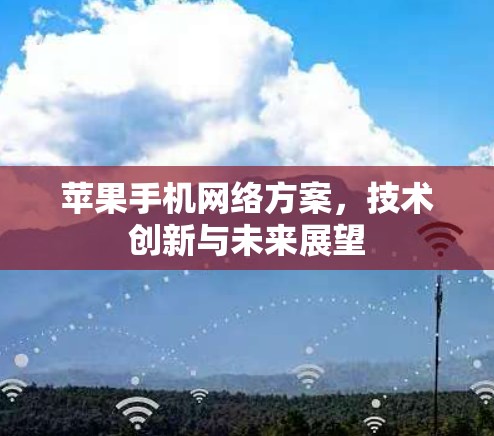 苹果手机网络方案,技术创新与未来展望 苹果手机网络方案,技术创新与未来展望