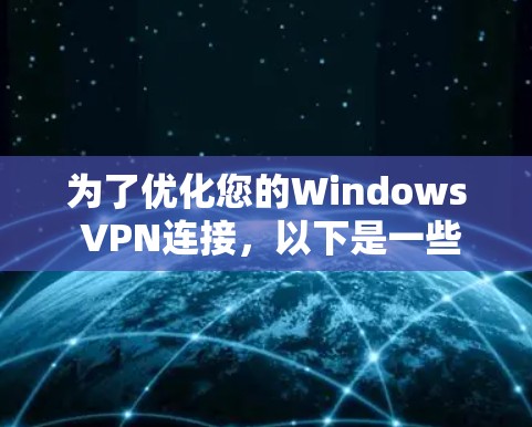 为了优化您的Windows VPN连接，以下是一些详细的步骤和建议，帮助您提升VPN的性能和稳定性