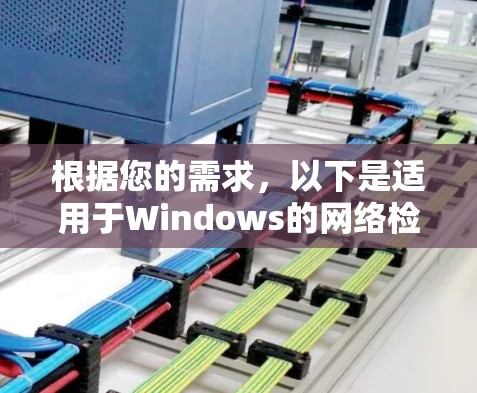 根据您的需求,以下是适用于Windows的网络检测软件推荐,分为不同类别以满足不同的使用场景 根据您的需求,以下是适用于Windows的网络检测软件推荐,分为不同类别以满足不同的使用场景