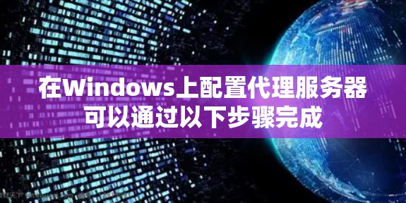 在Windows上配置代理服务器可以通过以下步骤完成
