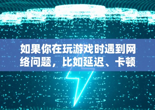 如果你在玩游戏时遇到网络问题,比如延迟、卡顿或无法连接,使用一些网络诊断工具可以帮助你检查网络连接是否正常,找出问题所在。以下是一些常用的网络诊断工具和方法 如果你在玩游戏时遇到网络问题,比如延迟、卡顿或无法连接,使用一些网络诊断工具可以帮助你检查网络连接是否正常,找出问题所在。以下是一些常用的网络诊断工具和方法
