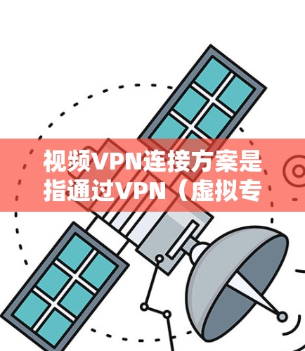 视频VPN连接方案是指通过VPN(虚拟专用网络)技术,将视频数据加密传输并实现安全稳定的视频连接,常见于企业内部视频会议、远程办公、视频监控、直播推流等场景。以下是一个详细的视频VPN连接方案 视频VPN连接方案是指通过VPN(虚拟专用网络)技术,将视频数据加密传输并实现安全稳定的视频连接,常见于企业内部视频会议、远程办公、视频监控、直播推流等场景。以下是一个详细的视频VPN连接方案