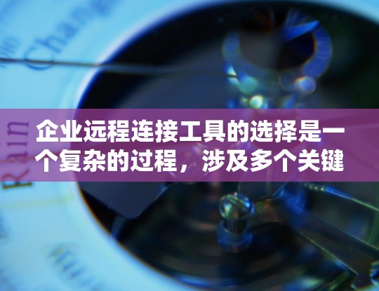 企业远程连接工具的选择是一个复杂的过程,涉及多个关键因素。以下是对常见工具的总结和选择建议 企业远程连接工具的选择是一个复杂的过程,涉及多个关键因素。以下是对常见工具的总结和选择建议