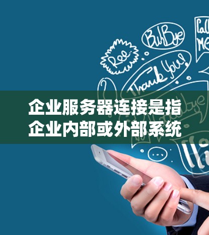 企业服务器连接是指企业内部或外部系统之间通过网络进行数据传输和资源共享的过程。在企业环境中，服务器连接通常涉及多种技术和工具，确保数据安全和高效传输。以下是一些常见的企业服务器连接方法和相关内容