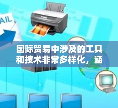 国际贸易中涉及的工具和技术非常多样化,涵盖了物流、支付、数据分析、合规、电子商务等多个方面。以下是一些常用的国际贸易连接工具和技术,供你参考 国际贸易中涉及的工具和技术非常多样化,涵盖了物流、支付、数据分析、合规、电子商务等多个方面。以下是一些常用的国际贸易连接工具和技术,供你参考