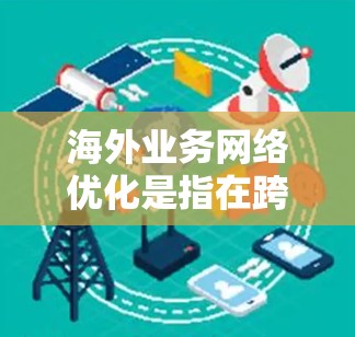 海外业务网络优化是指在跨国或跨地区的业务环境中,通过技术手段和策略,提升网络性能、稳定性和安全性,以支持高效的业务数据传输和应用运行。以下是一些常见的优化方法和策略 海外业务网络优化是指在跨国或跨地区的业务环境中,通过技术手段和策略,提升网络性能、稳定性和安全性,以支持高效的业务数据传输和应用运行。以下是一些常见的优化方法和策略