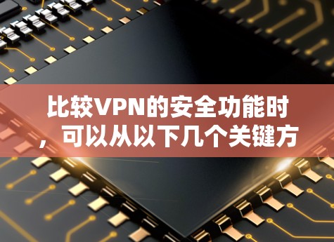 比较VPN的安全功能时，可以从以下几个关键方面进行评估
