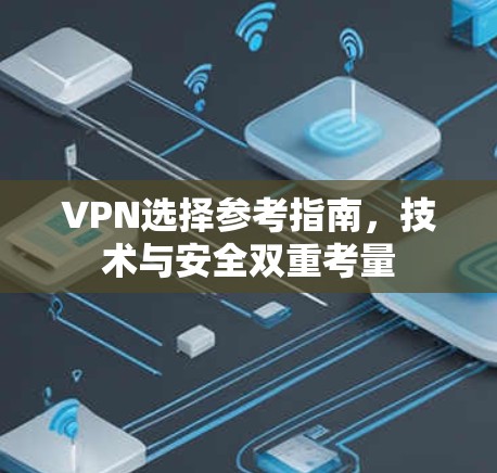 VPN选择参考指南,技术与安全双重考量 VPN选择参考指南,技术与安全双重考量