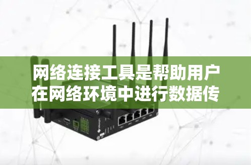网络连接工具是帮助用户在网络环境中进行数据传输、远程控制、网络监控等操作的软件或应用程序。这些工具可以根据不同的需求分类，如远程控制、网络监控、文件传输、VPN等。以下是一些常用的网络连接工具