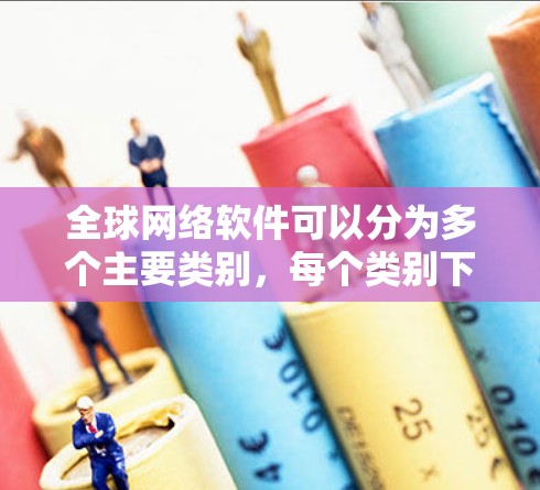 全球网络软件可以分为多个主要类别，每个类别下包含多种软件和公司。以下是一个结构清晰的全家谱，按类别和子类整理