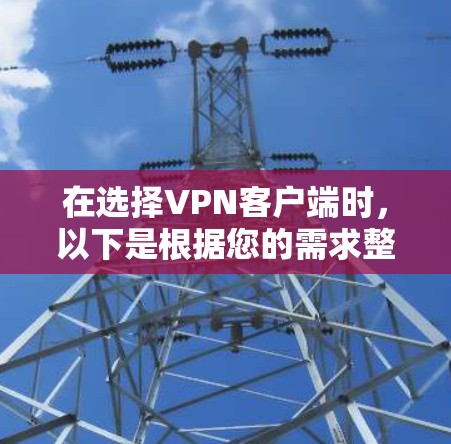 在选择VPN客户端时,以下是根据您的需求整理的建议 在选择VPN客户端时,以下是根据您的需求整理的建议