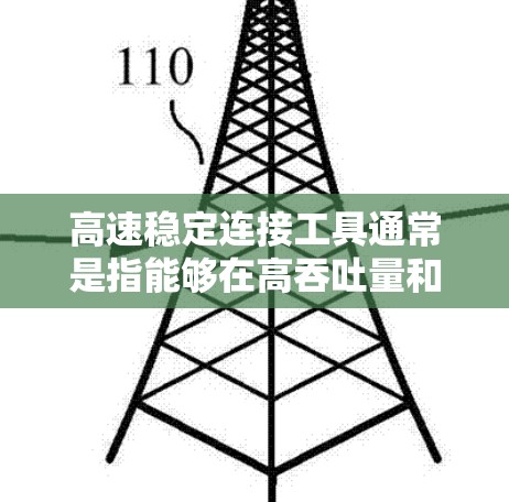 高速稳定连接工具通常是指能够在高吞吐量和低延迟的前提下,确保网络连接的稳定性和安全性的工具或解决方案。以下是一些常见的高速稳定连接工具和技术 高速稳定连接工具通常是指能够在高吞吐量和低延迟的前提下,确保网络连接的稳定性和安全性的工具或解决方案。以下是一些常见的高速稳定连接工具和技术