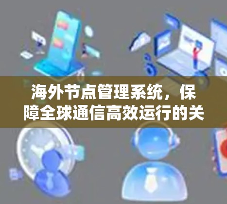 海外节点管理系统,保障全球通信高效运行的关键技术 海外节点管理系统,保障全球通信高效运行的关键技术