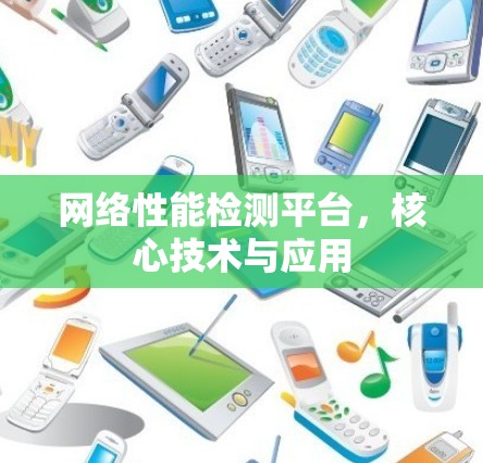 网络性能检测平台,核心技术与应用 网络性能检测平台,核心技术与应用