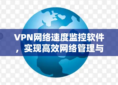 VPN网络速度监控软件,实现高效网络管理与性能优化 VPN网络速度监控软件,实现高效网络管理与性能优化