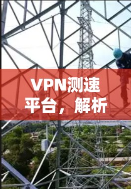 VPN测速平台,解析网络性能优化秘籍 VPN测速平台,解析网络性能优化秘籍