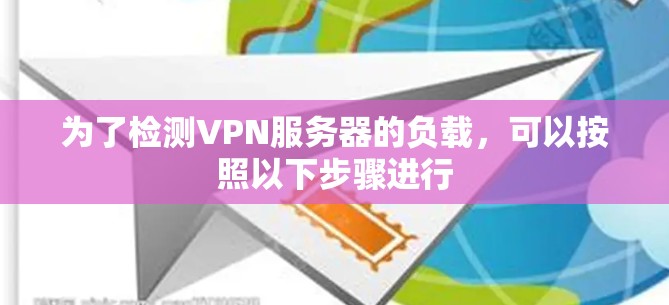 为了检测VPN服务器的负载,可以按照以下步骤进行 为了检测VPN服务器的负载,可以按照以下步骤进行