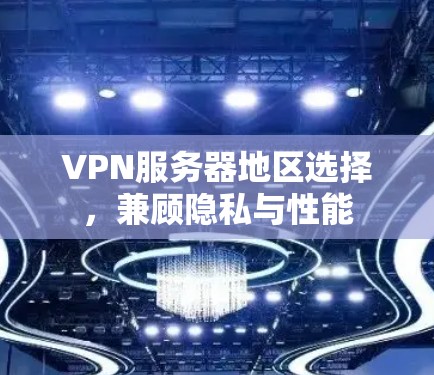 VPN服务器地区选择，兼顾隐私与性能