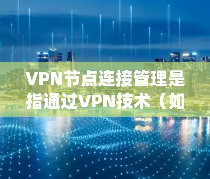 VPN节点连接管理是指通过VPN技术（如OpenVPN、IPSec等）来管理和控制多个远程服务器或节点的连接状态和网络流量。以下是一些常见的VPN节点连接管理方法和工具
