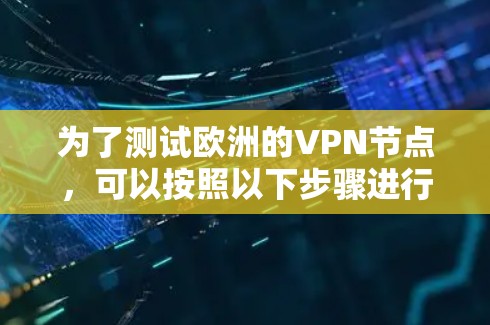 为了测试欧洲的VPN节点,可以按照以下步骤进行 为了测试欧洲的VPN节点,可以按照以下步骤进行